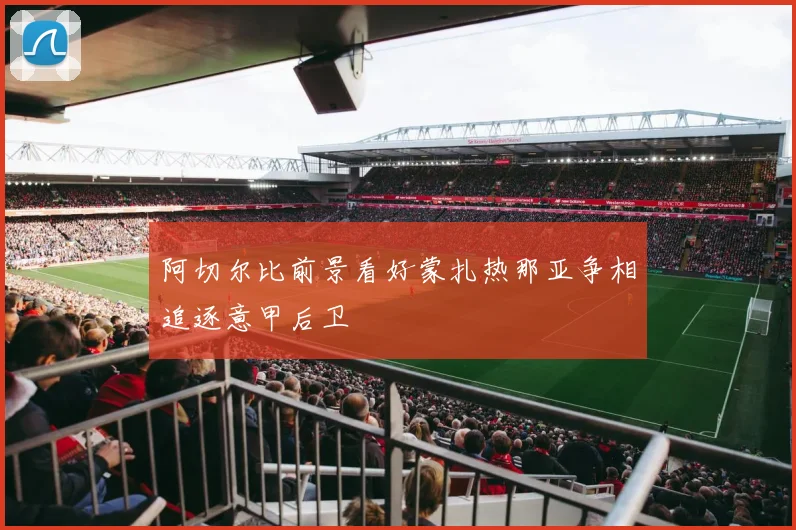 阿切尔比前景看好蒙扎热那亚争相追逐意甲后卫