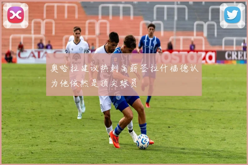 奥哈拉建议热刺高薪签拉什福德认为他依然是顶尖球员