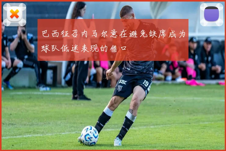 巴西征召内马尔意在避免缺席成为球队低迷表现的借口