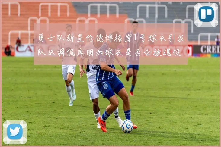 勇士队新星伦德博格穿1号球衣引发队记调侃库明加球衣是否会被退役